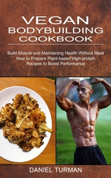 Vegan Bodybuilding Cookbook: How to Prepare Plant-based High-protein Recipes to Boost Performance