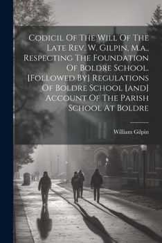 Paperback Codicil Of The Will Of The Late Rev. W. Gilpin, M.a., Respecting The Foundation Of Boldre School. [followed By] Regulations Of Boldre School [and] Acc Book