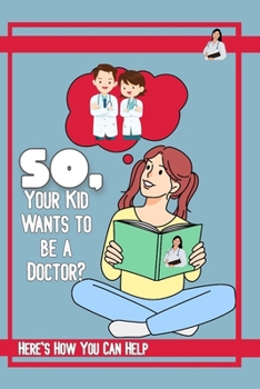 Paperback So, Your Kid Wants to be a Doctor?: Here's How You Can Help Book