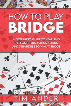 Paperback How to Play Bridge: A Beginner's Guide to Learning the Game, Bids, Hands, Cards, and Strategies to Win at Bridge Book