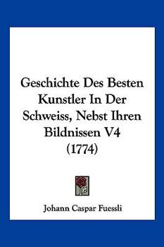 Paperback Geschichte Des Besten Kunstler In Der Schweiss, Nebst Ihren Bildnissen V4 (1774) [German] Book