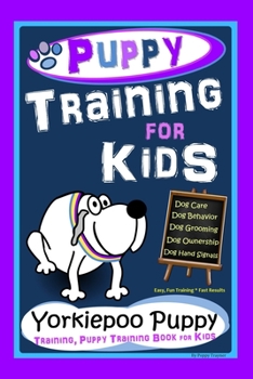 Paperback Puppy Training for Kids, Dog Care, Dog Behavior, Dog Grooming, Dog Ownership, Dog Hand Signals, Easy, Fun Training * Fast Results, Yorkiepoo Puppy Tra Book