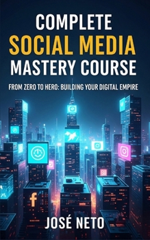 Complete Social Media Mastery Course: From Zero to Hero: Building Your Digital Empire (Digital Marketing)