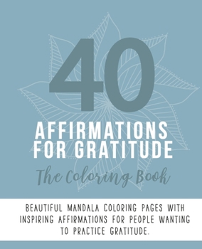 Paperback 40 Affirmations For Gratitude: The Coloring Book: Positive Appreciation Texts With 40 Beautiful Mandala Designs - Perfect For Adults, Teens And Child Book