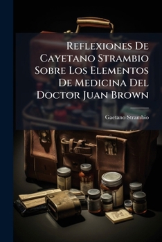 Paperback Reflexiones De Cayetano Strambio Sobre Los Elementos De Medicina Del Doctor Juan Brown [Spanish] Book