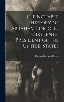 Hardcover The Notable History of Abraham Lincoln, Sixteenth President of the United States Book