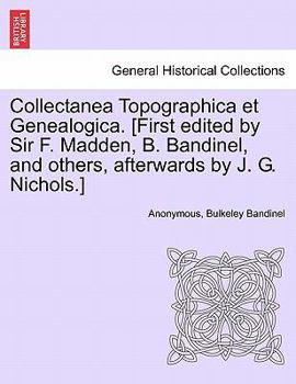 Paperback Collectanea Topographica Et Genealogica. [First Edited by Sir F. Madden, B. Bandinel, and Others, Afterwards by J. G. Nichols.] Book