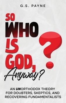 Paperback So Who is God, Anyway?: An (UN)orthodox Theory for Doubters, Skeptics, and Recovering Fundamentalists Book