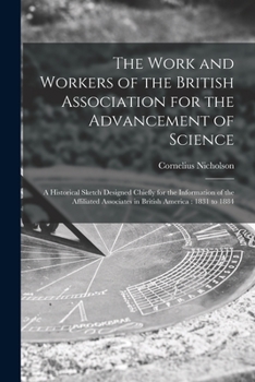 Paperback The Work and Workers of the British Association for the Advancement of Science [microform]: a Historical Sketch Designed Chiefly for the Information o Book