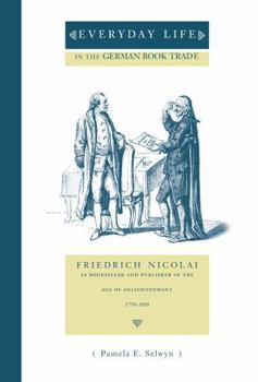 Everyday Life in the German Book Trade: Friedrich Nicolai as Bookseller and Publisher in the Age of Enlightenment - Book  of the Penn State Series in the History of the Book