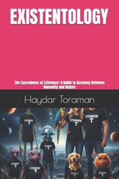 EXISTENTOLOGY: The Sacredness of Existence: A Guide to Harmony Between Humanity and Nature