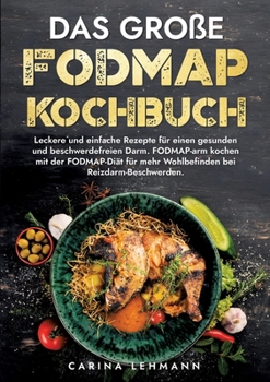 Das große Fodmap Kochbuch: Leckere und einfache Rezepte für einen gesunden und beschwerdefreien Darm. FODMAP-arm kochen mit der FODMAP-Diät für m
