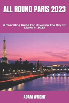 Paperback All Round Paris 2023: A Travelling Guide For Unveiling The City Of Lights In 2023 Book