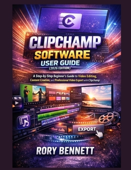 Paperback Clipchamp Software User Guide (2026 Edition): A Step-by-Step Beginner's Guide to Video Editing, Content Creation, and Professional Video Export with C Book