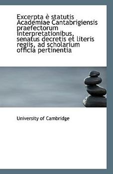 Paperback Excerpta E Statutis Academiae Cantabrigiensis Praefectorum Interpretationibus, Senatus Decretis Et L Book
