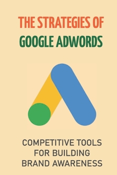 Paperback The Strategies Of Google AdWords: Competitive Tools For Building Brand Awareness: Local Seo Begins At Home Book