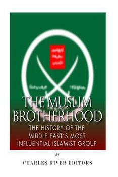 The Muslim Brotherhood: The History of the Middle East's Most Influential Islamist Group