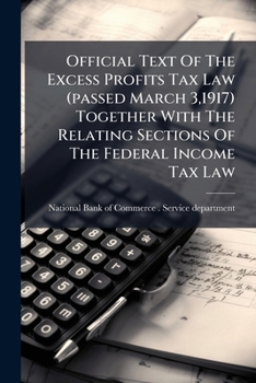 Official Text of the Excess Profits Tax Law (Passed March 3,1917) Together with the Relating Sections of the Federal Income Tax Law