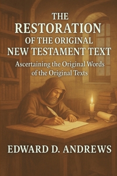 THE RESTORATION OF THE ORIGINAL NEW TESTAMENT TEXTS: Ascertaining the Original Words of the Original Texts