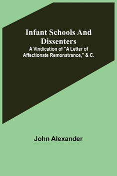 Paperback Infant Schools and Dissenters; A Vindication of "a letter of affectionate remonstrance," &c. Book