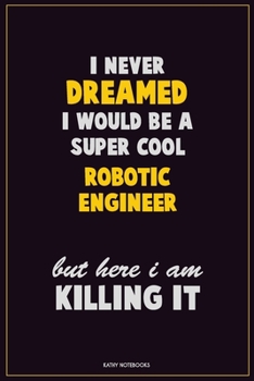 Paperback I Never Dreamed I would Be A Super Cool robotic engineer But Here I Am Killing It: Career Motivational Quotes 6x9 120 Pages Blank Lined Notebook Journ Book