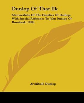Paperback Dunlop Of That Ilk: Memorabilia Of The Families Of Dunlop, With Special Reference To John Dunlop Of Rosebank (1898) Book