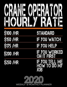 Funny Crane Operator Hourly Rate Gift 2020 Planner: High Performance Weekly Monthly Planner To Track Your Hourly Daily Weekly Monthly Progress.Funny Gift For Crane Operator - Agenda Calendar 2020 for 