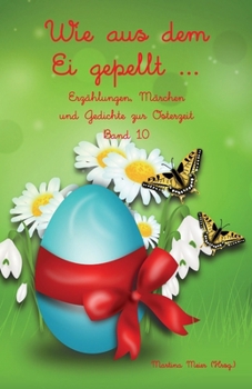Wie aus dem Ei gepellt Band 10: Erzählungen, Märchen und Gedichte zur Osterzeit