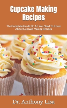Paperback Cupcake Making Recipes: The Complete Guide On All You Need To Know About Cupcake Making Recipes Book