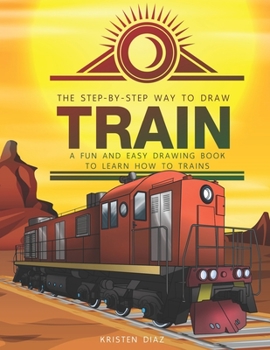 Paperback The Step-by-Step Way to Draw Train: A Fun and Easy Drawing Book to Learn How to Draw Trains Book