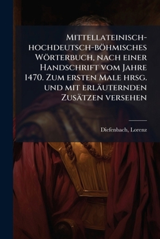 Mittellateinisch-Hochdeutsch-Bohmisches Worterbuch, Nach Einer Handschrift Vom Jahre 1470. Zum Ersten Male Hrsg. Und Mit Erlauternden Zusatzen Versehe
