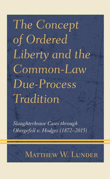 Paperback The Concept of Ordered Liberty and the Common-Law Due-Process Tradition: Slaughterhouse Cases through Obergefell v. Hodges (1872-2015) Book