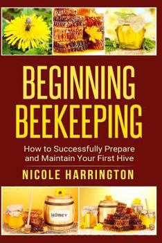 Paperback Beginning Beekeeping: How to Successfully Prepare and Maintain Your First Hive Book