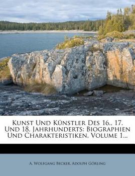 Paperback Kunst Und Kunstler Des 16., 17. Und 18. Jahrhunderts: Biographien Und Charakteristiken, Volume 1... [German] Book