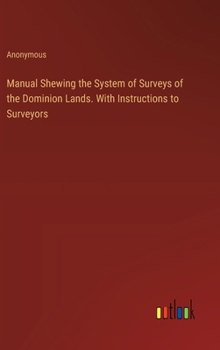 Hardcover Manual Shewing the System of Surveys of the Dominion Lands. With Instructions to Surveyors Book