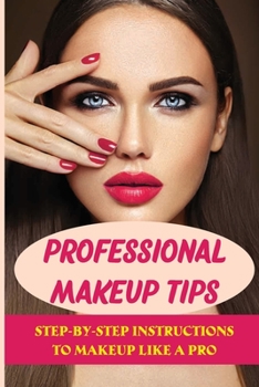 Paperback Professional Makeup Tips: Step-By-Step Instructions To Makeup Like A Pro: Easy Makeup Ideas Book
