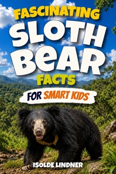 Fascinating Sloth Bear Facts for Smart Kids: Discover the Amazing World, Clever Behaviors, Family Life, Unique Adaptations, and Secret Lives of Sloth Bears