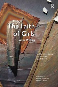 Hardcover The Faith of Girls: Children's Spirituality and Transition to Adulthood Book