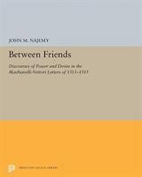 Paperback Between Friends: Discourses of Power and Desire in the Machiavelli-Vettori Letters of 1513-1515 Book