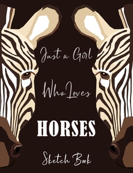Just A Girl Who Loves Horses SKETCH BOOK: Zebra Modern Sketchbook for Drawing, Crayon Coloring, Writing & Painting, Learning to Draw, Brainstorming ... for Daughter, Girls, Kids, Teens, Students