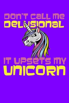 Don't Call Me Delusional It Upsets My Unicorn: 160 Blank Lined Pages - 6"x 9" Notebook With Angry Unicorn On The Cover.