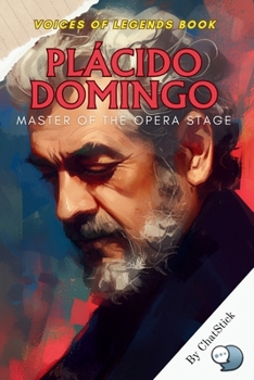 Plácido Domingo: Master of the Opera Stage: A Celebrated Opera Tenor’s Life and Legacy on the World Stage (Voices of Legends: The Top 100 Greatest Singers of All Time)