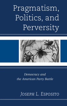 Hardcover Pragmatism, Politics, and Perversity: Democracy and the American Party Battle Book