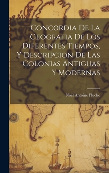 Hardcover Concordia De La Geografia De Los Diferentes Tiempos, Y Descripcion De Las Colonias Antiguas Y Modernas [Spanish] Book