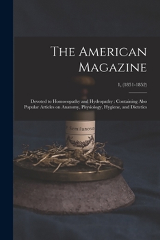 Paperback The American Magazine: Devoted to Homoeopathy and Hydropathy: Containing Also Popular Articles on Anatomy, Physiology, Hygiene, and Dietetics Book