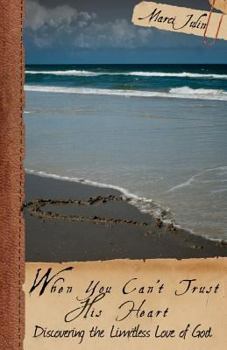 When You Can't Trust His Heart: Discovering the Limitless Love of God