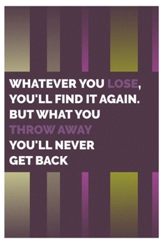 Paperback Whatever you lose, you'll find it again. But what you throw away you'll never get back.: Anime Quotes Lined Notbook Journal 120 page, SOFT cover Book