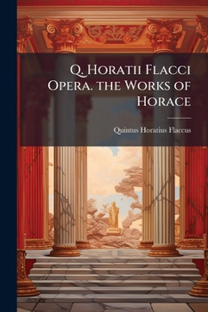 Q. Horatii Flacci Opera. the Works of Horace: The Odes On the Basis of Anthon: The Satires and Epistles by Mccaul: With Notes by G.B. Wheeler