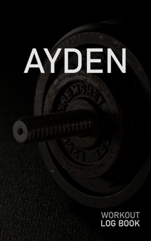 AYDEN: Blank Daily Workout Log Book | Track Exercise Type, Sets, Reps, Weight, Cardio, Calories, Distance & Time | Space to Record Stretches, Warmup, ... First Name Initial A Dumbbell Cover