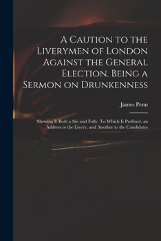 Paperback A Caution to the Liverymen of London Against the General Election. Being a Sermon on Drunkenness; Shewing It Both a Sin and Folly. To Which is Prefixe Book